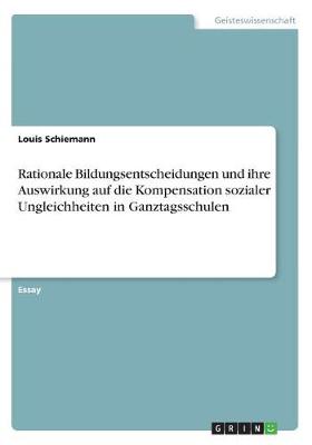 Book cover for Rationale Bildungsentscheidungen und ihre Auswirkung auf die Kompensation sozialer Ungleichheiten in Ganztagsschulen