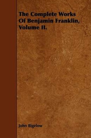 Cover of The Complete Works Of Benjamin Franklin, Volume II.