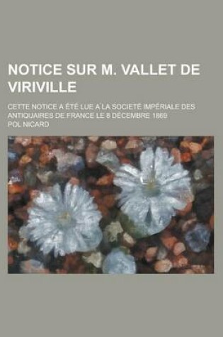 Cover of Notice Sur M. Vallet de Viriville; Cette Notice a Ete Lue a la Societe Imperiale Des Antiquaires de France Le 8 Decembre 1869