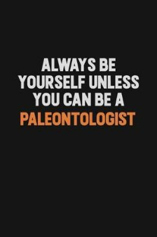 Cover of Always Be Yourself Unless You Can Be A Paleontologist