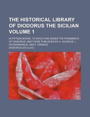 Book cover for The Historical Library of Diodorus the Sicilian Volume 1; In Fifteen Books. to Which Are Added the Fragments of Diodorus, and Those Published by H. Valesius, I. Rhodomannus, and F. Ursinus