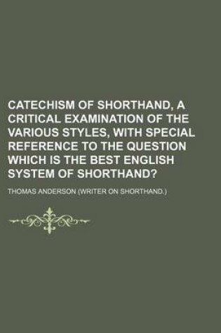 Cover of Catechism of Shorthand, a Critical Examination of the Various Styles, with Special Reference to the Question Which Is the Best English System of Shorthand?