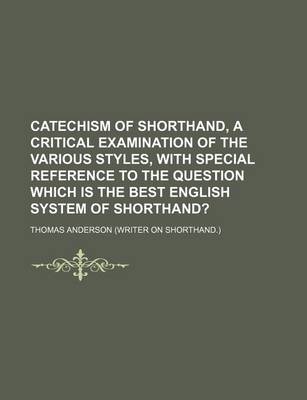 Book cover for Catechism of Shorthand, a Critical Examination of the Various Styles, with Special Reference to the Question Which Is the Best English System of Shorthand?