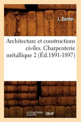 Cover of Architecture Et Constructions Civiles. Charpenterie Metallique 2 (Ed.1891-1897)