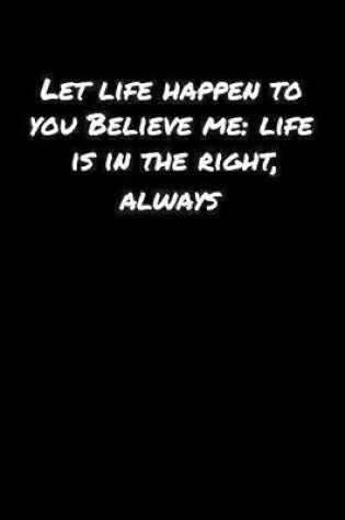 Cover of Let Life Happen To You Believe Me Life Is In The Right Always