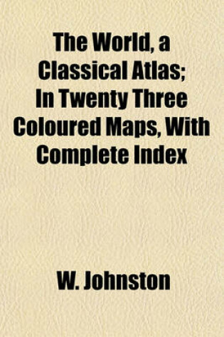 Cover of The World, a Classical Atlas; In Twenty Three Coloured Maps, with Complete Index