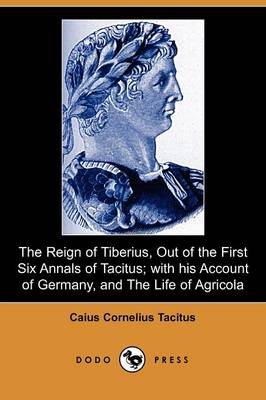 Book cover for The Reign of Tiberius, Out of the First Six Annals of Tacitus; With His Account of Germany, and the Life of Agricola (Dodo Press)