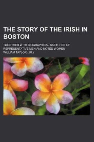 Cover of The Story of the Irish in Boston; Together with Biographical Sketches of Representative Men and Noted Women
