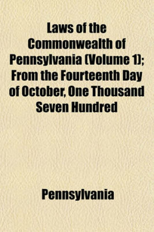Cover of Laws of the Commonwealth of Pennsylvania (Volume 1); From the Fourteenth Day of October, One Thousand Seven Hundred