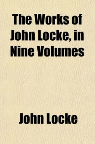 Cover of The Works of John Locke (Volume 2); Essay Concerning Human Understanding (Concluded) Defence of Mr. Locke's Opinion Concerning Personal Identity. of the Conduct of the Understanding. Some Thoughts Concerning Reading and Study for a Gentlemen. Elements of Natur