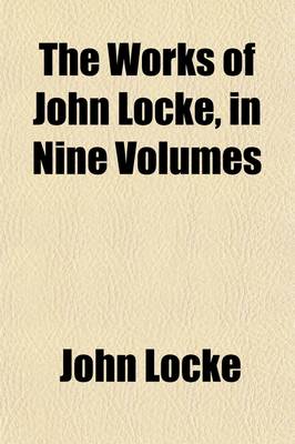 Book cover for The Works of John Locke (Volume 2); Essay Concerning Human Understanding (Concluded) Defence of Mr. Locke's Opinion Concerning Personal Identity. of the Conduct of the Understanding. Some Thoughts Concerning Reading and Study for a Gentlemen. Elements of Natur