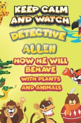 Cover of keep calm and watch detective Allen how he will behave with plant and animals