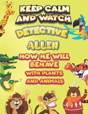 Book cover for keep calm and watch detective Allen how he will behave with plant and animals