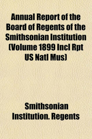 Cover of Annual Report of the Board of Regents of the Smithsonian Institution (Volume 1899 Incl Rpt Us Natl Mus)