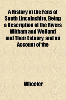 Book cover for A History of the Fens of South Lincolnshire, Being a Description of the Rivers Witham and Welland and Their Estuary, and an Account of the