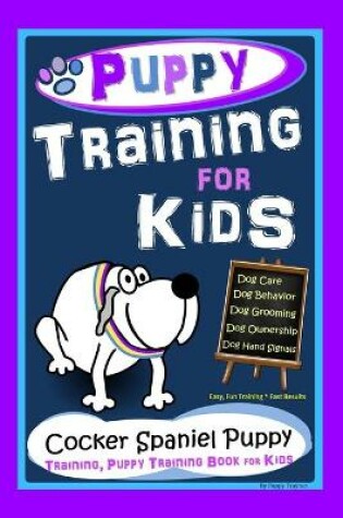Cover of Puppy Training for Kids, Dog Care, Dog Behavior, Dog Grooming, Dog Ownership, Dog Hand Signals, Easy, Fun Training * Fast Results, Cocker Spaniel Puppy Training, Puppy Training Book for Kids