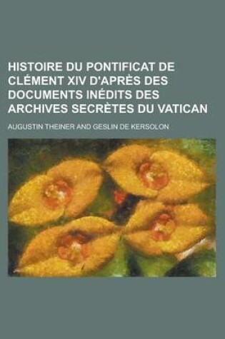 Cover of Histoire Du Pontificat de CL Ment XIV D'Apr?'s Des Documents in Dits Des Archives Secr Tes Du Vatican