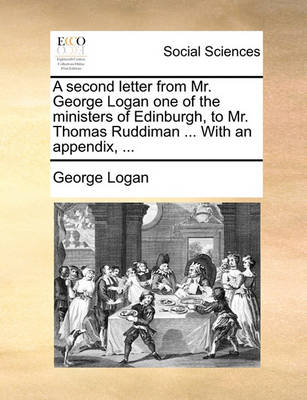 Book cover for A Second Letter from Mr. George Logan One of the Ministers of Edinburgh, to Mr. Thomas Ruddiman ... with an Appendix, ...