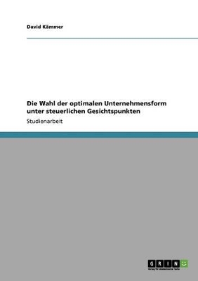 Book cover for Die Wahl Der Optimalen Unternehmensform Unter Steuerlichen Gesichtspunkten