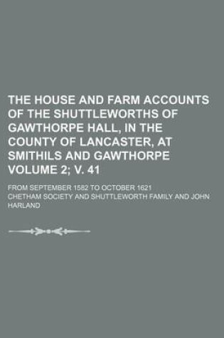 Cover of The House and Farm Accounts of the Shuttleworths of Gawthorpe Hall, in the County of Lancaster, at Smithils and Gawthorpe Volume 2; V. 41; From September 1582 to October 1621