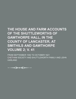 Book cover for The House and Farm Accounts of the Shuttleworths of Gawthorpe Hall, in the County of Lancaster, at Smithils and Gawthorpe Volume 2; V. 41; From September 1582 to October 1621