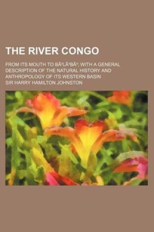 Cover of The River Congo; From Its Mouth to Ba La Ba with a General Description of the Natural History and Anthropology of Its Western Basin