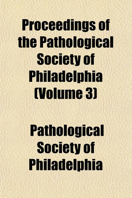 Book cover for Proceedings of the Pathological Society of Philadelphia (Volume 3)