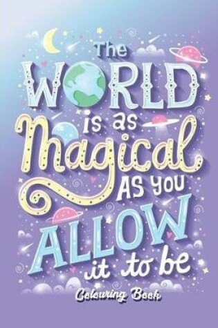 Cover of The World Is As Magical As You Allow It To Be Colouring Book