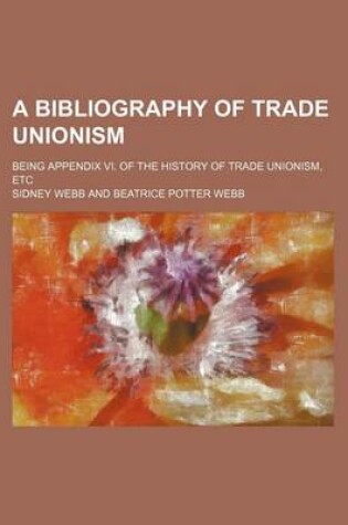 Cover of A Bibliography of Trade Unionism; Being Appendix VI. of the History of Trade Unionism, Etc