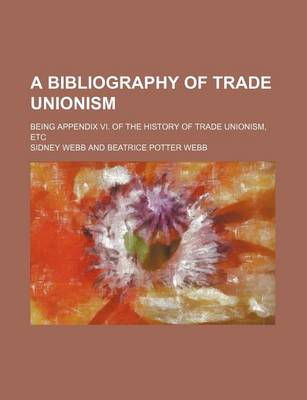 Book cover for A Bibliography of Trade Unionism; Being Appendix VI. of the History of Trade Unionism, Etc