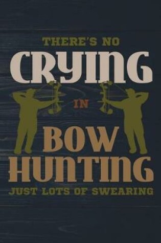 Cover of There's No Crying In Bow Hunting Just Lots Of Swearing