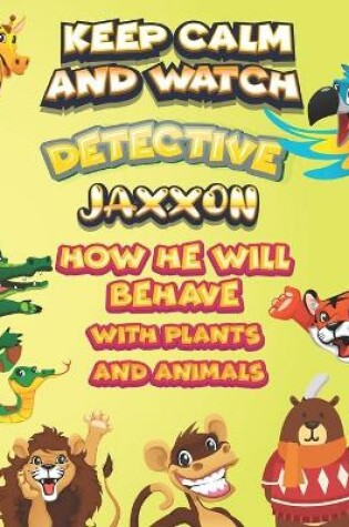 Cover of keep calm and watch detective Jaxxon how he will behave with plant and animals
