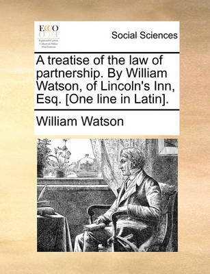 Book cover for A Treatise of the Law of Partnership. by William Watson, of Lincoln's Inn, Esq. [One Line in Latin].