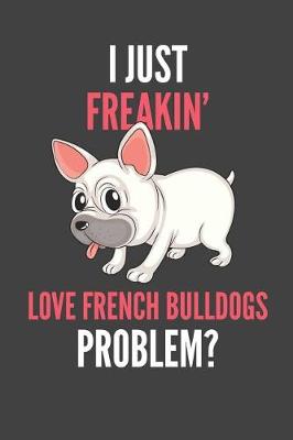Book cover for I Just Freakin' Love French Bulldogs