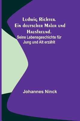 Book cover for Ludwig Richter. Ein deutscher Maler und Hausfreund.; Seine Lebensgeschichte für Jung und Alt erzählt