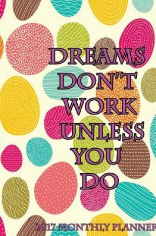 Cover of Dreams Don't Work Unless You Do 2017 Monthly Planner