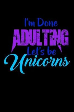 Cover of I'm Done Adulting Lets Be Unicorns