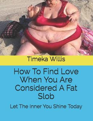 Book cover for How To Find Love When You Are Considered A Fat Slob