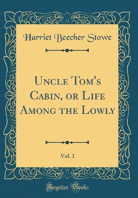 Book cover for Uncle Tom's Cabin, or Life Among the Lowly, Vol. 1 (Classic Reprint)