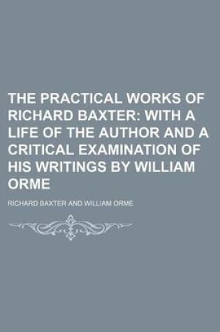 Cover of The Practical Works of Richard Baxter (Volume 13); With a Life of the Author and a Critical Examination of His Writings by William Orme