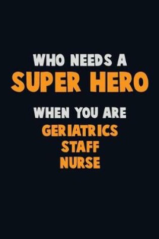 Cover of Who Need A SUPER HERO, When You Are Geriatrics staff nurse