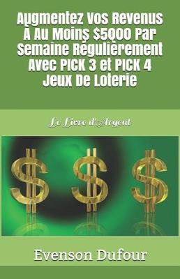 Book cover for Augmentez Vos Revenus À Au Moins $5000 Par Semaine Régulièrement Avec Pick 3 Et Pick 4 Jeux de Loterie