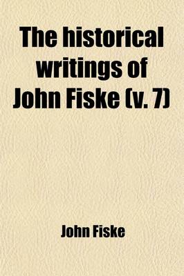 Book cover for The Historical Writings of John Fiske (Volume 7)