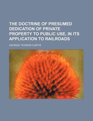 Book cover for The Doctrine of Presumed Dedication of Private Property to Public Use, in Its Application to Railroads