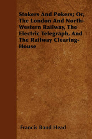 Cover of Stokers And Pokers; Or, The London And North-Western Railway, The Electric Telegraph, And The Railway Clearing-House