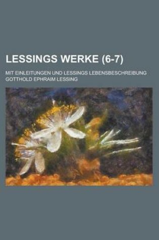 Cover of Lessings Werke; Mit Einleitungen Und Lessings Lebensbeschreibung (6-7 )