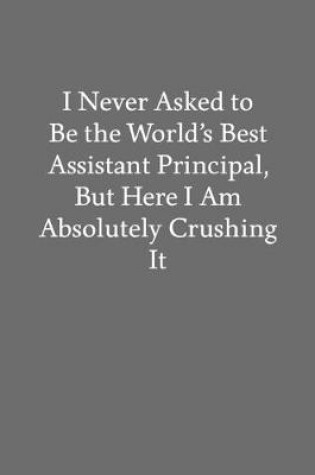 Cover of I Never Asked to Be the World's Best Assistant Principal, but Here I Am Absolutely Crushing It
