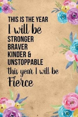 Cover of This Is The Year I will Be Stronger Braver Kinder And Unstoppable This Year I Will Be Fierce