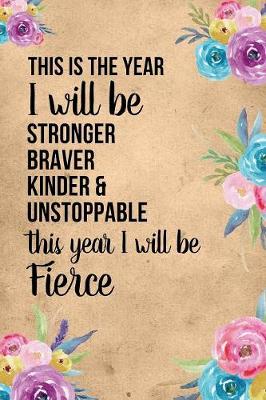 Book cover for This Is The Year I will Be Stronger Braver Kinder And Unstoppable This Year I Will Be Fierce