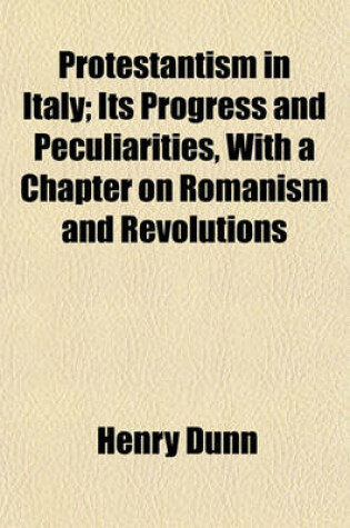 Cover of Protestantism in Italy; Its Progress and Peculiarities, with a Chapter on Romanism and Revolutions